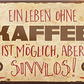 4252024241907	Schilderstore24	 ''Ein Leben ohne Kaffee ist sinnlos'' Schilderstore24 Blechschilder sind perfekt als Geschenk zu Weihnachten, Geburtstage, Feiern, Partys, Grillabende, Namenstag, Feiertag, Mädelsabend, Hochzeit. Jederzeit stilvoll im Wohnzimmer, Partykeller, Garage, Praxis, Büro, Café, Hauseingang Lebensmittel Kaffee Kuchen Sucht café coffee kaffeemaschine getränk essen
