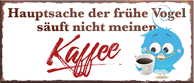 4252024241921	Schilderstore24	 ''Hauptsache der frühe Vogel säuft nicht meinen Kaffee'' Schilderstore24 Blechschilder sind perfekt als Geschenk zu Weihnachten, Geburtstage, Feiern, Partys, Grillabende, Namenstag, Feiertag, Mädelsabend, Hochzeit. Jederzeit stilvoll im Wohnzimmer, Partykeller, Garage, Praxis, Büro, Café, Hauseingang Lebensmittel Kaffee Kuchen Sucht café coffee kaffeemaschine getränk essen