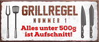 4252024240719	Schilderstore24	 ''Grillregel Nr.1 Alles unter 500g ist Aufschnitt'' Schilderstore24 Blechschilder sind perfekt als Geschenk zu Weihnachten, Geburtstage, Feiern, Partys, Grillabende, Namenstag, Feiertag, Mädelsabend, Hochzeit. Jederzeit stilvoll im Wohnzimmer, Partykeller, Garage, Praxis, Büro, Café, Hauseingang Lebensmittel Kaffee Kuchen Tee Grill crepes teigware süßigkeit essen grill wurst Mädelsabend