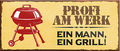 4252024240801	Schilderstore24	 ''Profi am Werk. Ein Mann, ein Grill'' Schilderstore24 Blechschilder sind perfekt als Geschenk zu Weihnachten, Geburtstage, Feiern, Partys, Grillabende, Namenstag, Feiertag, Mädelsabend, Hochzeit. Jederzeit stilvoll im Wohnzimmer, Partykeller, Garage, Praxis, Büro, Café, Hauseingang Lebensmittel Kaffee Kuchen Tee Grill crepes teigware süßigkeit essen grill wurst Mädelsabend
