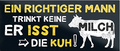 4252024240641	Schilderstore24	 ''Ein richtiger Mann trink keine Milch, Isst die Kuh'' Schilderstore24 Blechschilder sind perfekt als Geschenk zu Weihnachten, Geburtstage, Feiern, Partys, Grillabende, Namenstag, Feiertag, Mädelsabend, Hochzeit. Jederzeit stilvoll im Wohnzimmer, Partykeller, Garage, Praxis, Büro, Café, Hauseingang Lebensmittel Kaffee Kuchen Tee Grill crepes teigware süßigkeit essen grill wurst