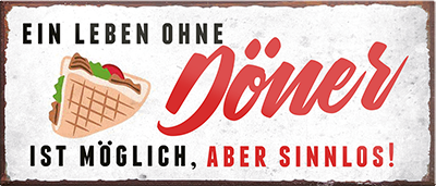 4252024240658	Schilderstore24	 ''Ein Leben ohne Döner ist sinnlos'' Schilderstore24 Blechschilder sind perfekt als Geschenk zu Weihnachten, Geburtstage, Feiern, Partys, Grillabende, Namenstag, Feiertag, Mädelsabend, Hochzeit. Jederzeit stilvoll im Wohnzimmer, Partykeller, Garage, Praxis, Büro, Café, Hauseingang Lebensmittel Kaffee Kuchen Tee Grill crepes teigware süßigkeit essen grill wurst