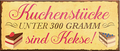 4252024240788	Schilderstore24	 ''Kuchenstücke unter 300g sind Kekse'' Schilderstore24 Blechschilder sind perfekt als Geschenk zu Weihnachten, Geburtstage, Feiern, Partys, Grillabende, Namenstag, Feiertag, Mädelsabend, Hochzeit. Jederzeit stilvoll im Wohnzimmer, Partykeller, Garage, Praxis, Büro, Café, Hauseingang Lebensmittel Kaffee Kuchen Tee Grill crepes teigware süßigkeit essen grill wurst Mädelsabend