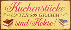 4252024240788	Schilderstore24	 ''Kuchenstücke unter 300g sind Kekse'' Schilderstore24 Blechschilder sind perfekt als Geschenk zu Weihnachten, Geburtstage, Feiern, Partys, Grillabende, Namenstag, Feiertag, Mädelsabend, Hochzeit. Jederzeit stilvoll im Wohnzimmer, Partykeller, Garage, Praxis, Büro, Café, Hauseingang Lebensmittel Kaffee Kuchen Tee Grill crepes teigware süßigkeit essen grill wurst Mädelsabend