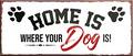 4252024241761	Schilderstore24	 ''Home is where your Dog is'' Schilderstore24 Blechschilder sind perfekt als Geschenk zu Weihnachten, Geburtstage, Feiern, Partys, Grillabende, Namenstag, Feiertag, Mädelsabend, Hochzeit Wohnzimmer, Partykeller, Garage, Praxis, Büro, Café, Hauseingang Haustier Tier Freund knuddelig Zuhause Katze Hund Hamster Meerschwein haustier