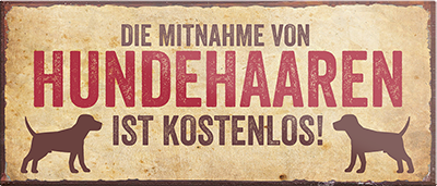 4252024241730	Schilderstore24	 ''Die Mitnahme von Hundehaaren ist kostenlos'' Schilderstore24 Blechschilder sind perfekt als Geschenk zu Weihnachten, Geburtstage, Feiern, Partys, Grillabende, Namenstag, Feiertag, Mädelsabend, Hochzeit Wohnzimmer, Partykeller, Garage, Praxis, Büro, Café, Hauseingang Haustier Tier Freund knuddelig Zuhause Katze Hund Hamster Meerschwein haustier