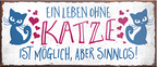 4252024241792	Schilderstore24	 ''Ein Leben ohne Katze ist sinnlos'' Schilderstore24 Blechschilder sind perfekt als Geschenk zu Weihnachten, Geburtstage, Feiern, Partys, Grillabende, Namenstag, Feiertag, Mädelsabend, Hochzeit Wohnzimmer, Partykeller, Garage, Praxis, Büro, Café, Hauseingang Haustier Tier Freund knuddelig Zuhause Katze Hund Hamster Meerschwein haustier