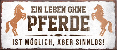 4252024241846	Schilderstore24	 ''Ein Leben ohne Pferde ist sinnlos'' Schilderstore24 Blechschilder sind perfekt als Geschenk zu Weihnachten, Geburtstage, Feiern, Partys, Grillabende, Namenstag, Feiertag, Mädelsabend, Hochzeit. Jederzeit stilvoll im Wohnzimmer, Partykeller, Garage, Praxis, Büro, Café, Hauseingang Nutztier Pferd Reiten Pony Stall sattel ausreiten pferde tier landwirtschaft