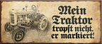 4252024242324	Schilderstore24	 ''Mein Traktor tropft nicht, er makiert'' Schilderstore24 Blechschilder sind perfekt als Geschenk zu Weihnachten, Geburtstage, Feiern, Partys, Grillabende, Namenstag, Feiertag, Mädelsabend, Hochzeit. Jederzeit stilvoll im Wohnzimmer, Partykeller, Garage, Praxis, Büro, Café, Hauseingang Traktor Maschine Landmaschine Feld bauer landwirt landwirtschaft schlepper