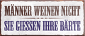 4252024241006	Schilderstore24	 ''Männer weinen nicht sie giessen ihre Bärte'' Schilderstore24 Blechschilder sind perfekt als Geschenk zu Weihnachten, Geburtstage, Feiern, Partys, Grillabende, Namenstag, Feiertag, Mädelsabend, Hochzeit. Jederzeit stilvoll im Wohnzimmer, Partykeller, Garage, Praxis, Büro, Café, Hauseingang Familie Zuhause Eltern Geschwister oma opa familie mama papa geschwister