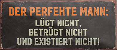 4252024240894	Schilderstore24	 ''Der perfekte Mann lügt nicht, existiert nicht'' Schilderstore24 Blechschilder sind perfekt als Geschenk zu Weihnachten, Geburtstage, Feiern, Partys, Grillabende, Namenstag, Feiertag, Mädelsabend, Hochzeit. Jederzeit stilvoll im Wohnzimmer, Partykeller, Garage, Praxis, Büro, Café, Hauseingang Familie Zuhause Eltern Geschwister oma opa familie mama papa geschwister