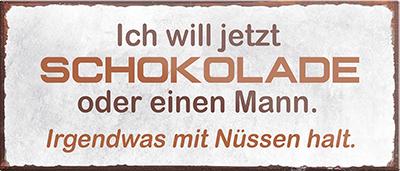 4252024240757	Schilderstore24	 ''Ich will jetzt Schokolade oder einen Mann'' Schilderstore24 Blechschilder sind perfekt als Geschenk zu Weihnachten, Geburtstage, Feiern, Partys, Grillabende, Namenstag, Feiertag, Mädelsabend, Hochzeit. Jederzeit stilvoll im Wohnzimmer, Partykeller, Garage, Praxis, Büro, Café, Hauseingang Lebensmittel Kaffee Kuchen Tee Grill crepes teigware süßigkeit essen grill wurst Mädelsabend