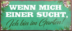 4252024241501	Schilderstore24	 ''Wenn mich einer sucht, Ich bin im Garten'' Schilderstore24 Blechschilder sind perfekt als Geschenk zu Weihnachten, Geburtstage, Feiern, Partys, Grillabende, Namenstag, Feiertag, Mädelsabend, Hochzeit. Jederzeit stilvoll im Wohnzimmer, Partykeller, Garage, Praxis, Büro, Café, Hauseingang Garten Haushalt Heim Zuhause Gartenarbeit Hausarbeit Zuhause Blumen