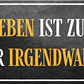 4252024241990	Schilderstore24	 ''Das Leben ist zu kurz für irgendwann (schwarz)'' Schilderstore24 Blechschilder sind perfekt als Geschenk zu Weihnachten, Geburtstage, Feiern, Partys, Grillabende, Namenstag, Feiertag, Mädelsabend, Hochzeit. Jederzeit stilvoll im Wohnzimmer, Partykeller, Garage, Praxis, Büro, Café, Hauseingang Weisheiten Leben Sprichwörter Tipp wahrheit sprichwort tiefsinnig ratschlag