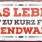 4252024241983	Schilderstore24	 ''Das Leben ist zu kurz für irgendwann (grau)'' Schilderstore24 Blechschilder sind perfekt als Geschenk zu Weihnachten, Geburtstage, Feiern, Partys, Grillabende, Namenstag, Feiertag, Mädelsabend, Hochzeit. Jederzeit stilvoll im Wohnzimmer, Partykeller, Garage, Praxis, Büro, Café, Hauseingang Weisheiten Leben Sprichwörter Tipp wahrheit sprichwort tiefsinnig ratschlag