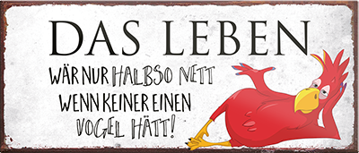 4252024242003	Schilderstore24	 ''Das Leben wär halb so nett wenn keiner einen Vogel hätt'' Schilderstore24 Blechschilder sind perfekt als Geschenk zu Weihnachten, Geburtstage, Feiern, Partys, Grillabende, Namenstag, Feiertag, Mädelsabend, Hochzeit. Jederzeit stilvoll im Wohnzimmer, Partykeller, Garage, Praxis, Büro, Café, Hauseingang Weisheiten Leben Sprichwörter Tipp wahrheit sprichwort tiefsinnig ratschlag