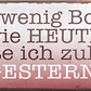 4252024240511	Schilderstore24	 ''So wenig Bock wie Heute hatte ich zuletzt gestern'' Schilderstore24 Blechschilder sind perfekt als Geschenk zu Weihnachten, Geburtstage, Feiern, Partys, Grillabende, Namenstag, Feiertag, Mädelsabend, Hochzeit. Jederzeit stilvoll im Wohnzimmer, Partykeller, Garage, Praxis, Büro, Café, Hauseingang Büro Chef Angestellter Arbeit Job Arbeitsplatz Alltag Beruf Ausbildung