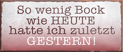 4252024240511	Schilderstore24	 ''So wenig Bock wie Heute hatte ich zuletzt gestern'' Schilderstore24 Blechschilder sind perfekt als Geschenk zu Weihnachten, Geburtstage, Feiern, Partys, Grillabende, Namenstag, Feiertag, Mädelsabend, Hochzeit. Jederzeit stilvoll im Wohnzimmer, Partykeller, Garage, Praxis, Büro, Café, Hauseingang Büro Chef Angestellter Arbeit Job Arbeitsplatz Alltag Beruf Ausbildung