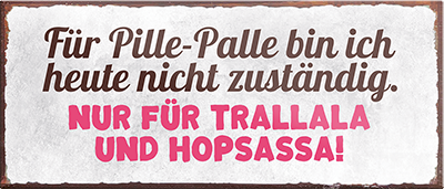 4252024240429	Schilderstore24	 ''Für Pille-Palle bin ich nicht zuständig Trallala Hopsassa'' Schilderstore24 Blechschilder sind perfekt als Geschenk zu Weihnachten, Geburtstage, Feiern, Partys, Grillabende, Namenstag, Feiertag, Mädelsabend, Hochzeit. Jederzeit stilvoll im Wohnzimmer, Partykeller, Garage, Praxis, Büro, Café, Hauseingang Büro Chef Angestellter Arbeit Job Arbeitsplatz Alltag Beruf Ausbildung