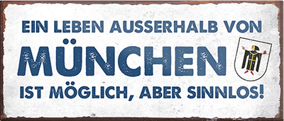 4252024239928	Schilderstore24	 ''Ein Leben ausserhalb von München ist sinnlos'' Schilderstore24 Blechschilder sind perfekt als Geschenk zu Weihnachten, Geburtstage, Feiern, Partys, Grillabende, Namenstag, Feiertag, Mädelsabend, Hochzeit. Jederzeit stilvoll im Wohnzimmer, Partykeller, Garage, Praxis, Büro, Café, Hauseingang Sachse Bayern Schwäbisch Alm bayrisch sprache kultur tradition