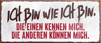 4252024239461	Schilderstore24	 ''Ich bin wie ich bin'' Schilderstore24 Blechschilder sind perfekt als Geschenk zu Weihnachten, Geburtstage, Feiern, Partys, Grillabende, Namenstag, Feiertag, Mädelsabend, Hochzeit. Jederzeit stilvoll im Wohnzimmer, Partykeller, Garage, Praxis, Büro, Café, Hauseingang Sarkasmus Ironie Funny Schwarzer Humor faul dumm fun rente lästern teufel