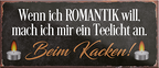 4252024242423	Schilderstore24	 ''Wenn ich Romantik will, Teelicht beim Kacken'' Schilderstore24 Blechschilder sind perfekt als Geschenk zu Weihnachten, Geburtstage, Feiern, Partys, Grillabende, Namenstag, Feiertag, Mädelsabend, Hochzeit. Jederzeit stilvoll im Wohnzimmer, Partykeller, Garage, Praxis, Büro, Café, Hauseingang Zuhause WC Open Closed Badezimmer toilette scheißhaus putzen haushalt heim