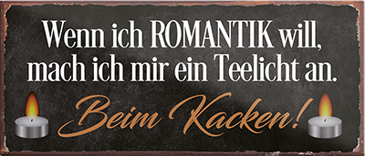 4252024242423	Schilderstore24	 ''Wenn ich Romantik will, Teelicht beim Kacken'' Schilderstore24 Blechschilder sind perfekt als Geschenk zu Weihnachten, Geburtstage, Feiern, Partys, Grillabende, Namenstag, Feiertag, Mädelsabend, Hochzeit. Jederzeit stilvoll im Wohnzimmer, Partykeller, Garage, Praxis, Büro, Café, Hauseingang Zuhause WC Open Closed Badezimmer toilette scheißhaus putzen haushalt heim