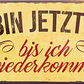 4252024240436	Schilderstore24	 ''Ich bin jetz weg, bis ich wiederkomme'' Schilderstore24 Blechschilder sind perfekt als Geschenk zu Weihnachten, Geburtstage, Feiern, Partys, Grillabende, Namenstag, Feiertag, Mädelsabend, Hochzeit. Jederzeit stilvoll im Wohnzimmer, Partykeller, Garage, Praxis, Büro, Café, Hauseingang Büro Chef Angestellter Arbeit Job Arbeitsplatz Alltag Beruf Ausbildung