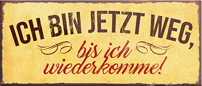 4252024240436	Schilderstore24	 ''Ich bin jetz weg, bis ich wiederkomme'' Schilderstore24 Blechschilder sind perfekt als Geschenk zu Weihnachten, Geburtstage, Feiern, Partys, Grillabende, Namenstag, Feiertag, Mädelsabend, Hochzeit. Jederzeit stilvoll im Wohnzimmer, Partykeller, Garage, Praxis, Büro, Café, Hauseingang Büro Chef Angestellter Arbeit Job Arbeitsplatz Alltag Beruf Ausbildung