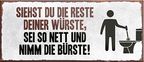 4252024242393	Schilderstore24	 ''Siehst du die Reste deiner Wurst Bürste'' Schilderstore24 Blechschilder sind perfekt als Geschenk zu Weihnachten, Geburtstage, Feiern, Partys, Grillabende, Namenstag, Feiertag, Mädelsabend, Hochzeit. Jederzeit stilvoll im Wohnzimmer, Partykeller, Garage, Praxis, Büro, Café, Hauseingang Zuhause WC Open Closed Badezimmer toilette scheißhaus putzen haushalt heim