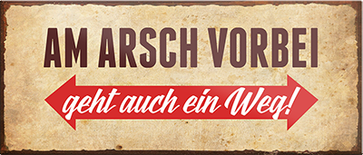 4252024240368	Schilderstore24	 ''Am Arsch vorbei ist auch ein Weg (braun)'' Schilderstore24 Blechschilder sind perfekt als Geschenk zu Weihnachten, Geburtstage, Feiern, Partys, Grillabende, Namenstag, Feiertag, Mädelsabend, Hochzeit. Jederzeit stilvoll im Wohnzimmer, Partykeller, Garage, Praxis, Büro, Café, Hauseingang Büro Chef Angestellter Arbeit Job Arbeitsplatz Alltag Beruf Ausbildung