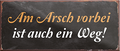 4252024240375	Schilderstore24	 ''Am Arsch vorbei ist auch ein Weg (schwarz)'' Schilderstore24 Blechschilder sind perfekt als Geschenk zu Weihnachten, Geburtstage, Feiern, Partys, Grillabende, Namenstag, Feiertag, Mädelsabend, Hochzeit. Jederzeit stilvoll im Wohnzimmer, Partykeller, Garage, Praxis, Büro, Café, Hauseingang Büro Chef Angestellter Arbeit Job Arbeitsplatz Alltag Beruf Ausbildung