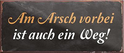 4252024240375	Schilderstore24	 ''Am Arsch vorbei ist auch ein Weg (schwarz)'' Schilderstore24 Blechschilder sind perfekt als Geschenk zu Weihnachten, Geburtstage, Feiern, Partys, Grillabende, Namenstag, Feiertag, Mädelsabend, Hochzeit. Jederzeit stilvoll im Wohnzimmer, Partykeller, Garage, Praxis, Büro, Café, Hauseingang Büro Chef Angestellter Arbeit Job Arbeitsplatz Alltag Beruf Ausbildung