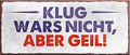 4252024239508	Schilderstore24	 ''Klug wars nicht, aber geil'' Schilderstore24 Blechschilder sind perfekt als Geschenk zu Weihnachten, Geburtstage, Feiern, Partys, Grillabende, Namenstag, Feiertag, Mädelsabend, Hochzeit. Jederzeit stilvoll im Wohnzimmer, Partykeller, Garage, Praxis, Büro, Café, Hauseingang Sarkasmus Ironie Funny Schwarzer Humor faul dumm fun rente lästern teufel