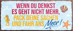 4252024242119	Schilderstore24	 ''Wenn du denkst es geht nich mehr fahr ans Meer'' Schilderstore24 Blechschilder sind perfekt als Geschenk zu Weihnachten, Geburtstage, Feiern, Partys, Grillabende, Namenstag, Feiertag, Mädelsabend, Hochzeit. Jederzeit stilvoll im Wohnzimmer, Partykeller, Garage, Praxis, Büro, Café, Hauseingang Meer Urlaub Sommer Sandstrand meer wasser strand sand urlaub ferien