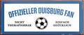 4252024241150	Schilderstore24	 ''Offizieller Duisburg Fan'' Schilderstore24 Blechschilder sind perfekt als Geschenk zu Weihnachten, Geburtstage, Feiern, Partys, Grillabende, Namenstag, Feiertag, Mädelsabend, Hochzeit. Jederzeit stilvoll im Wohnzimmer, Partykeller, Garage, Praxis, Büro, Café, Hauseingang Fußball Mannschaft Verein Bolzen Ball sport liga kicken stadion freizeit