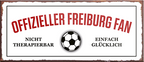 4252024241204	Schilderstore24	 ''Offizieller Freiburg Fan'' Schilderstore24 Blechschilder sind perfekt als Geschenk zu Weihnachten, Geburtstage, Feiern, Partys, Grillabende, Namenstag, Feiertag, Mädelsabend, Hochzeit. Jederzeit stilvoll im Wohnzimmer, Partykeller, Garage, Praxis, Büro, Café, Hauseingang Fußball Mannschaft Verein Bolzen Ball sport liga kicken stadion freizeit
