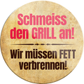 4252024232875	Schilderstore24	 ''Schmeiss den Grill an wie müssen Fett verbrennen''Schilderstore24 Blechschilder sind perfekt als Geschenk zu Weihnachten, Geburtstage, Feiern, Partys, Grillabende, Namenstag, Feiertag, Mädelsabend, Hochzeit. Jederzeit stilvoll im Wohnzimmer, Partykeller, Garage, Praxis, Büro, Café, Hauseingang Lebensmittel Kaffee Kuchen Tee Grill crepes teigware süßigkeit essen grill wurst