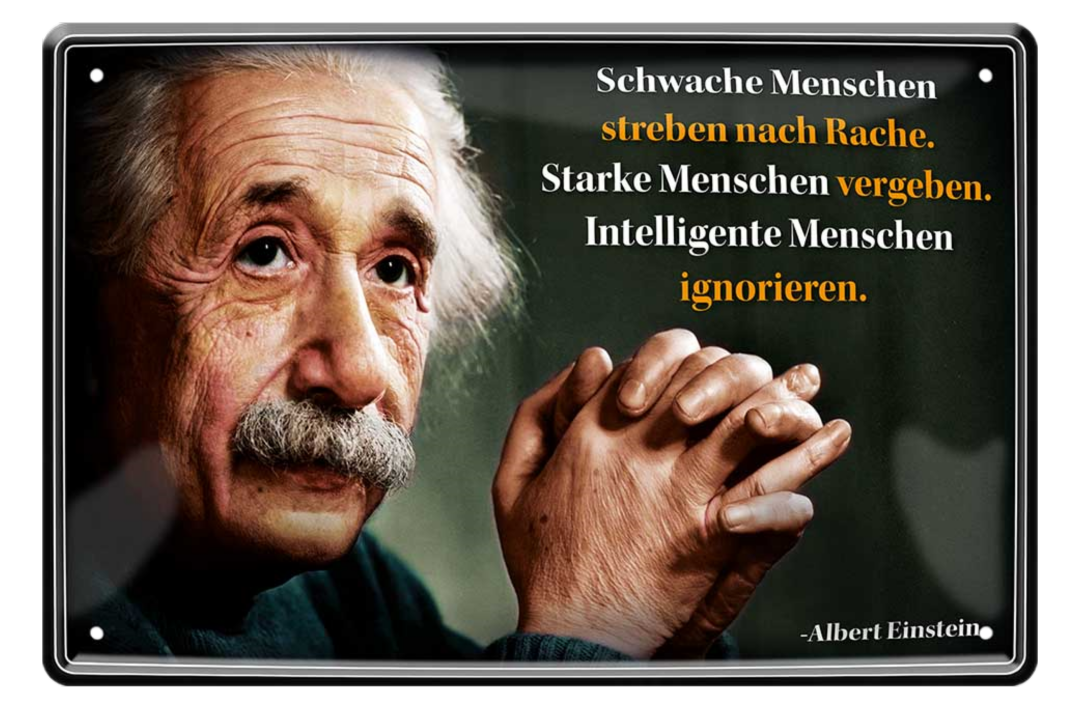 4252024215403	Schilderstore24 	 ''Schwache Menschen streben nach Rache (Einstein)'' Schilderstore24 Blechschilder sind perfekt als Geschenk zu Weihnachten, Geburtstage, Feiern, Partys, Grillabende, Namenstag, Feiertag, Mädelsabend, Hochzeit. Jederzeit stilvoll im Wohnzimmer, Partykeller, Garage, Praxis, Büro, Café, Hauseingang Tiefsinnig Albert Einstein Weisheiten wahrheit sprichwort lebensweisheit philosoph