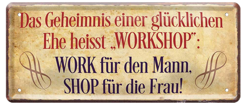 4252024225778 Schilderstore24 v	 ''Geheimniss einer glücklichen Ehe heisst WORKSHOP''	Schilderstore24 Blechschilder sind perfekt als Geschenk zu Weihnachten, Geburtstage, Feiern, Partys, Grillabende, Namenstag, Feiertag, Mädelsabend, Hochzeit. Jederzeit stilvoll im Wohnzimmer, Partykeller, Garage, Praxis, Büro, Café, Hauseingang Sarkasmus Ironie Funny Schwarzer Humor faul dumm fun rente lästern teufel	28x12cm