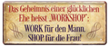 4252024225778 Schilderstore24 v	 ''Geheimniss einer glücklichen Ehe heisst WORKSHOP''	Schilderstore24 Blechschilder sind perfekt als Geschenk zu Weihnachten, Geburtstage, Feiern, Partys, Grillabende, Namenstag, Feiertag, Mädelsabend, Hochzeit. Jederzeit stilvoll im Wohnzimmer, Partykeller, Garage, Praxis, Büro, Café, Hauseingang Sarkasmus Ironie Funny Schwarzer Humor faul dumm fun rente lästern teufel	28x12cm