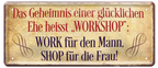 4252024225778 Schilderstore24 v	 ''Geheimniss einer glücklichen Ehe heisst WORKSHOP''	Schilderstore24 Blechschilder sind perfekt als Geschenk zu Weihnachten, Geburtstage, Feiern, Partys, Grillabende, Namenstag, Feiertag, Mädelsabend, Hochzeit. Jederzeit stilvoll im Wohnzimmer, Partykeller, Garage, Praxis, Büro, Café, Hauseingang Sarkasmus Ironie Funny Schwarzer Humor faul dumm fun rente lästern teufel	28x12cm