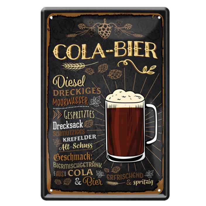 4252024214215	Schilderstore24 	 ''Cola-Bier'' Schilderstore24 Blechschilder sind perfekt als Geschenk zu Weihnachten, Geburtstage, Feiern, Partys, Grillabende, Namenstag, Feiertag, Mädelsabend, Hochzeit. Jederzeit stilvoll im Wohnzimmer, Partykeller, Garage, Praxis, Büro, Café, Hauseingang Alkohol Kasten Bier Saufen Getränk Bier Alkohol schaumkrone promille hopfen