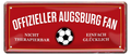 4252024227345	Schilderstore24 Blechschilder sind perfekt als Geschenk zu Weihnachten, Geburtstage, Feiern, Partys, Grillabende, Namenstag, Feiertag, Mädelsabend, Hochzeit. Jederzeit stilvoll im Wohnzimmer, Partykeller, Garage, Praxis, Büro, Café, Hauseingang Fußball Mannschaft Verein Bolzen Ball sport liga kicken stadion freizeit Schilderstore24 	 ''Offizieller Augsburger Fan''